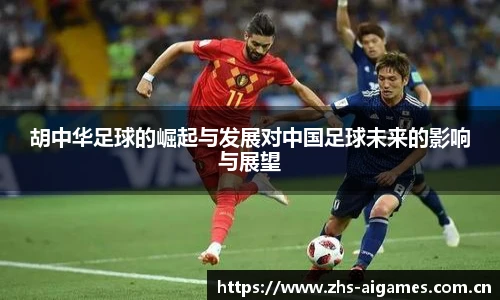 胡中华足球的崛起与发展对中国足球未来的影响与展望