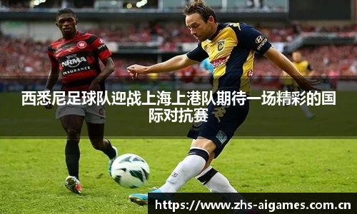 西悉尼足球队迎战上海上港队期待一场精彩的国际对抗赛